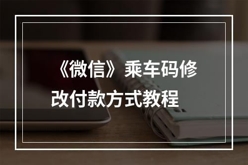 《微信》乘车码修改付款方式教程