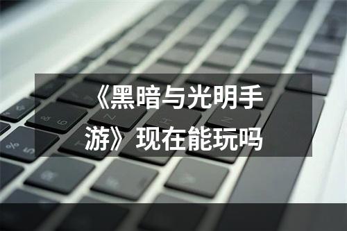 《黑暗与光明手游》现在能玩吗