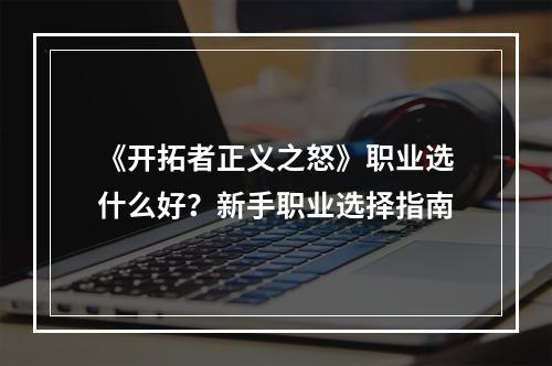 《开拓者正义之怒》职业选什么好？新手职业选择指南