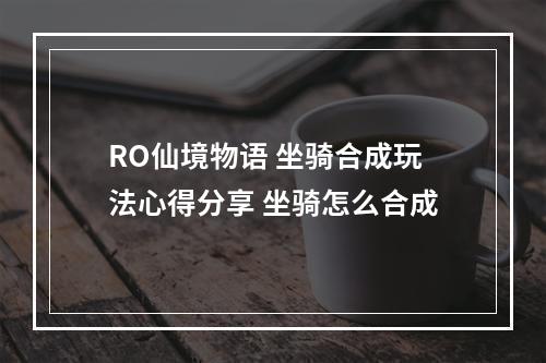 RO仙境物语 坐骑合成玩法心得分享 坐骑怎么合成