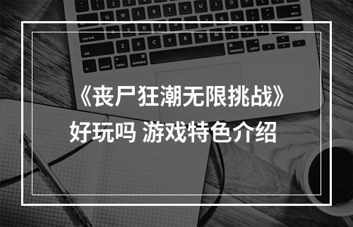 《丧尸狂潮无限挑战》好玩吗 游戏特色介绍