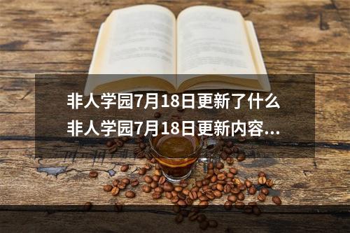 非人学园7月18日更新了什么 非人学园7月18日更新内容分享[多图]