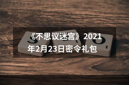 《不思议迷宫》2021年2月23日密令礼包