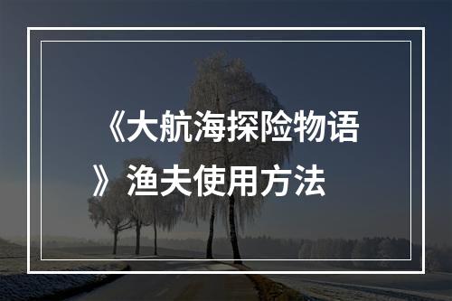 《大航海探险物语》渔夫使用方法