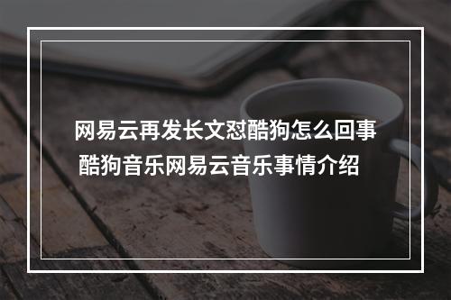 网易云再发长文怼酷狗怎么回事 酷狗音乐网易云音乐事情介绍