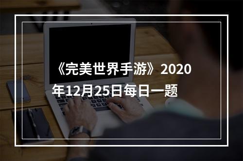 《完美世界手游》2020年12月25日每日一题