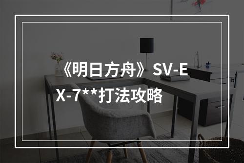 《明日方舟》SV-EX-7**打法攻略