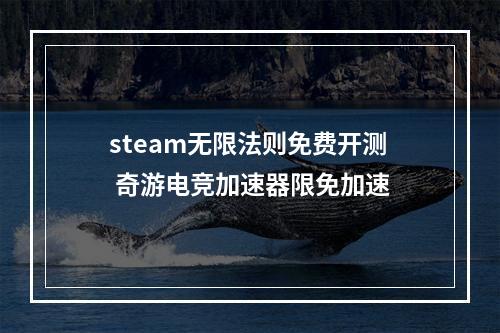 steam无限法则免费开测 奇游电竞加速器限免加速