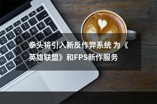 拳头将引入新反作弊系统 为《英雄联盟》和FPS新作服务