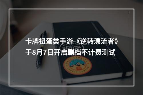 卡牌扭蛋类手游《逆转漂流者》于8月7日开启删档不计费测试