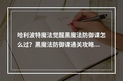 哈利波特魔法觉醒黑魔法防御课怎么过？黑魔法防御课通关攻略[多图]