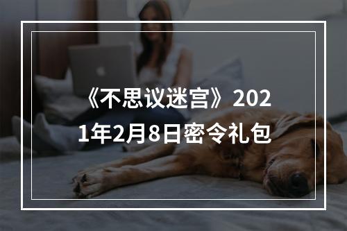 《不思议迷宫》2021年2月8日密令礼包