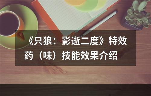 《只狼：影逝二度》特效药（味）技能效果介绍