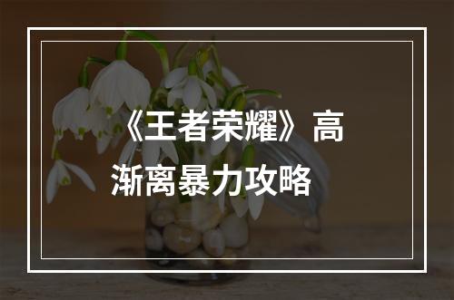 《王者荣耀》高渐离暴力攻略