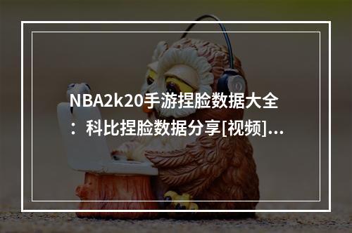 NBA2k20手游捏脸数据大全：科比捏脸数据分享[视频][多图]