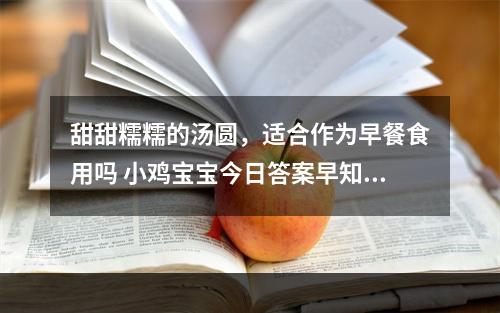 甜甜糯糯的汤圆，适合作为早餐食用吗 小鸡宝宝今日答案早知道3月13日