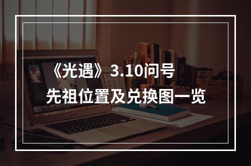 《光遇》3.10问号先祖位置及兑换图一览