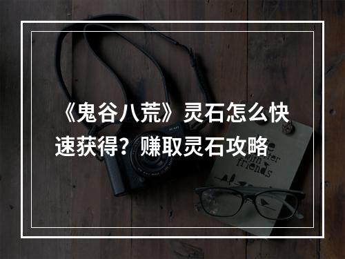 《鬼谷八荒》灵石怎么快速获得？赚取灵石攻略