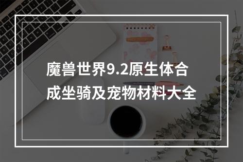 魔兽世界9.2原生体合成坐骑及宠物材料大全