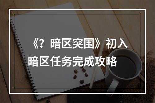 《？暗区突围》初入暗区任务完成攻略