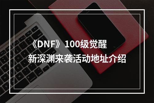 《DNF》100级觉醒新深渊来袭活动地址介绍