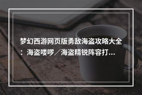 梦幻西游网页版勇敌海盗攻略大全：海盗喽啰／海盗精锐阵容打法攻略[多图]