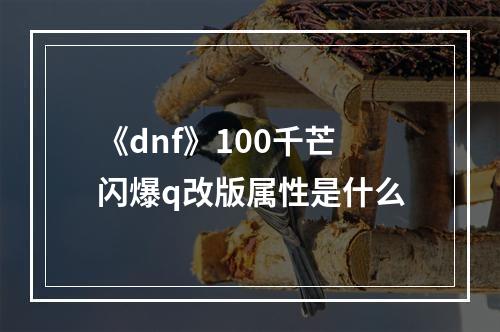 《dnf》100千芒闪爆q改版属性是什么