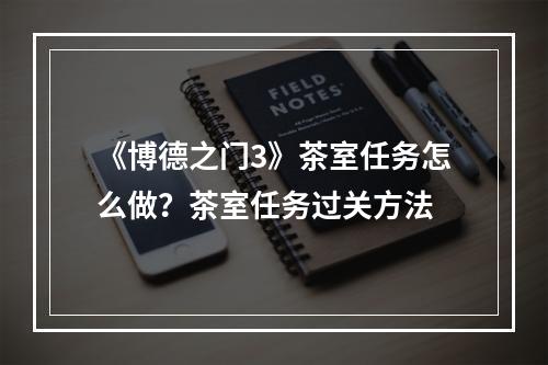 《博德之门3》茶室任务怎么做？茶室任务过关方法