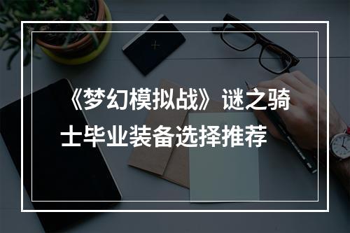 《梦幻模拟战》谜之骑士毕业装备选择推荐