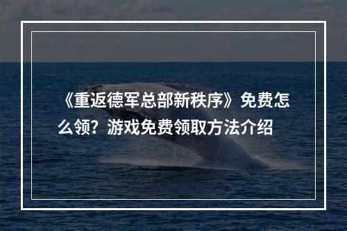 《重返德军总部新秩序》免费怎么领？游戏免费领取方法介绍