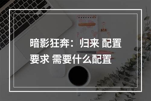 暗影狂奔：归来 配置要求 需要什么配置