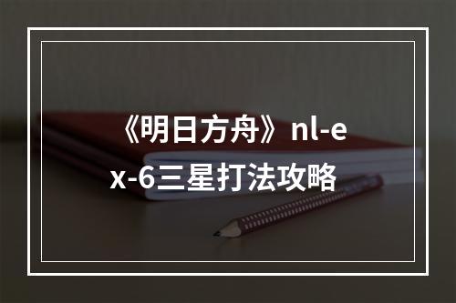 《明日方舟》nl-ex-6三星打法攻略