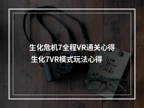 生化危机7全程VR通关心得 生化7VR模式玩法心得