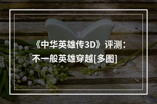 《中华英雄传3D》评测：不一般英雄穿越[多图]