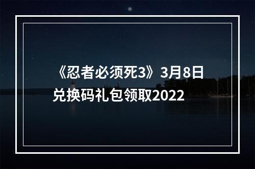 《忍者必须死3》3月8日兑换码礼包领取2022