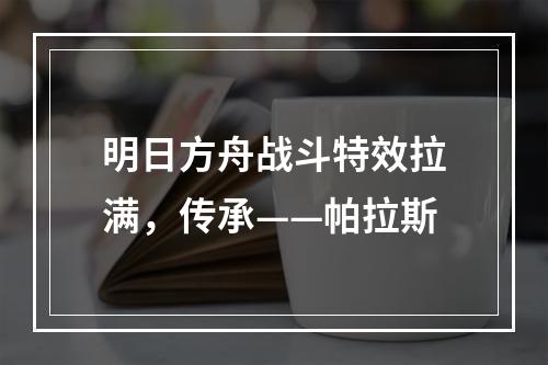 明日方舟战斗特效拉满，传承——帕拉斯