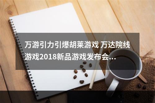 万游引力引爆胡莱游戏 万达院线游戏2018新品游戏发布会顺利举行