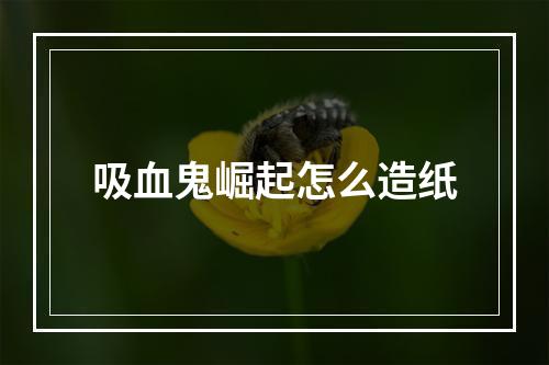 吸血鬼崛起怎么造纸