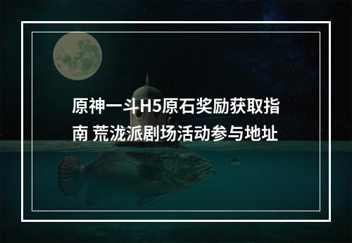 原神一斗H5原石奖励获取指南 荒泷派剧场活动参与地址