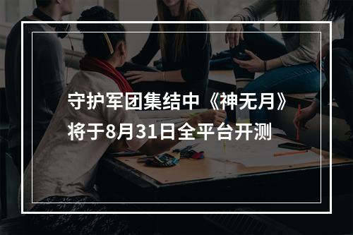 守护军团集结中《神无月》将于8月31日全平台开测