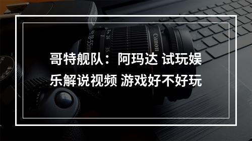 哥特舰队：阿玛达 试玩娱乐解说视频 游戏好不好玩