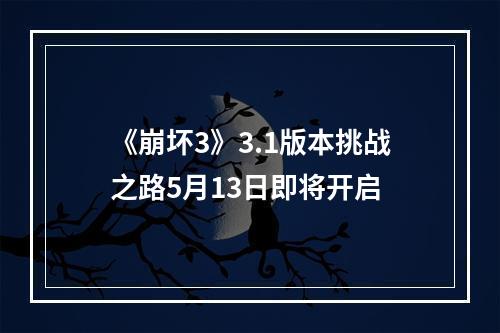 《崩坏3》3.1版本挑战之路5月13日即将开启