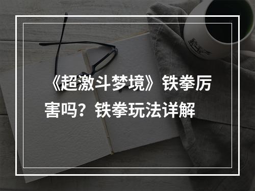 《超激斗梦境》铁拳厉害吗？铁拳玩法详解