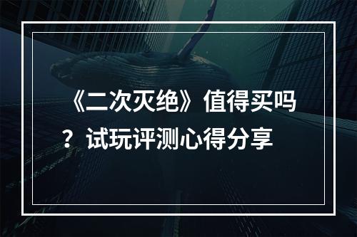 《二次灭绝》值得买吗？试玩评测心得分享