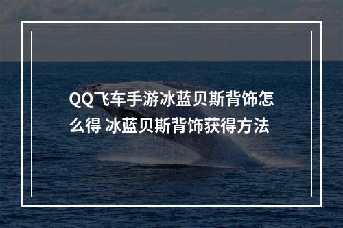 QQ飞车手游冰蓝贝斯背饰怎么得 冰蓝贝斯背饰获得方法