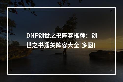 DNF创世之书阵容推荐：创世之书通关阵容大全[多图]