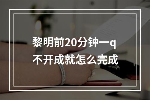 黎明前20分钟一q不开成就怎么完成