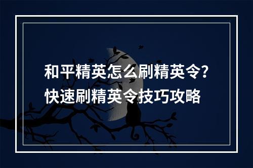 和平精英怎么刷精英令？快速刷精英令技巧攻略