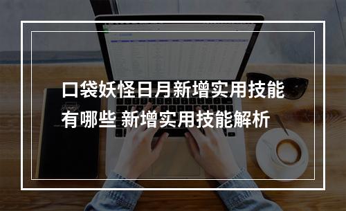 口袋妖怪日月新增实用技能有哪些 新增实用技能解析