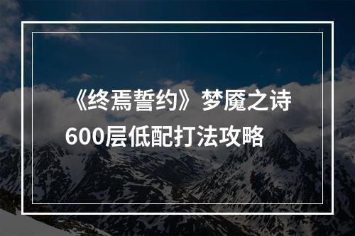 《终焉誓约》梦魇之诗600层低配打法攻略